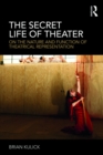 Image for The secret life of theater: on the nature and function of theatrical representation
