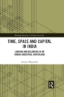 Image for Time, space and capital in India: longing and belonging in an urban-industrial hinterland