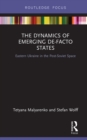 Image for The dynamics of emerging de-facto states: eastern Ukraine in the post-Soviet space