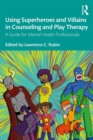 Image for Using Superheroes and Villains in Counseling and Play Therapy: A Guide for Mental Health Professionals
