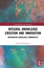 Image for Integral Knowledge Creation and Innovation: Empowering Knowledge Communities