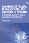 Image for Handbook of trauma, traumatic loss, and adversity in children: development, adversity&#39;s impacts, and methods of intervention