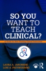 Image for So you want to teach clinical?: a guide for new clinical instructors