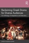 Image for Reclaiming Greek drama for diverse audiences: an anthology of adaptations and interviews