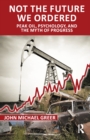 Image for Not the future we ordered: peak oil, psychology, and the myth of progress