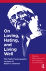 Image for On loving, hating, and living well: the public psychoanalytic lectures of Ralph R. Greenson