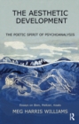 Image for Aesthetic Development: The Poetic Spirit of Psychoanalysis: Essays on Bion, Meltzer, Keats
