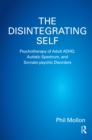 Image for The disintegrating self: psychotherapy of adult ADHD, autistic spectrum, and somato-psychic disorders