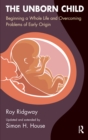 Image for The unborn child: beginning a whole life and overcoming problems of early origin