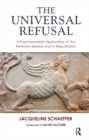 Image for The universal refusal: a psychoanalytic exploration of the feminine sphere and its repudiation