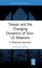 Image for Taiwan and the Changing Dynamics of Sino-US Relations: A Relationality Approach