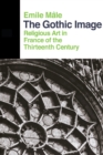 Image for The gothic image: religious art in France of the thirteenth century