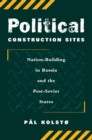 Image for Political construction sites: nation-building in Russia and the post-Soviet states