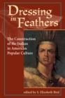 Image for Dressing in feathers: the construction of the Indian in American popular culture