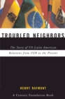 Image for Troubled neighbors: the story of U.S.-Latin American relations, from FDR to the present