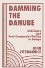 Image for Damming the Danube: Gabcikovo and post-communist politics in Europe