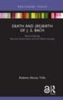 Image for Death and (re)birth of J.S. Bach: reconsidering authorship and the musical work
