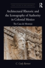 Image for Architectural Rhetoric and the Iconography of Authority in Colonial Mexico: The Casa De Montejo
