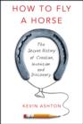 Image for How to fly a horse  : the secret history of creation, invention and discovery