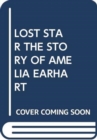 Image for LOST STAR THE STORY OF AMELIA EARHART