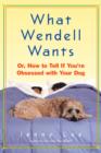 Image for What Wendell Wants: or, How to Tell If You&#39;re Obsessed with Your Dog
