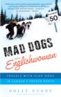 Image for Mad dogs and an Englishwoman: travels with sled dogs in Canada&#39;s frozen north