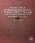 Image for The History of Gynecological Treatment of Women’s Pelvic Pain and the Recent Emergence of Pain Sensitization