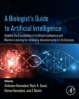 Image for A Biologist&#39;s Guide to Artificial Intelligence: Building the Foundations of Artificial Intelligence and Machine Learning for Achieving Advancements in Life Sciences