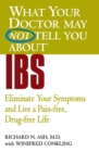Image for What Your Doctor May Not Tell You About IBS : Eliminate Your Symptoms and Live a Pain-free, Drug-free Life