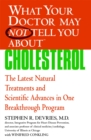 Image for What your doctor may not tell you about cholesterol  : the latest natural treatments and scientific advances in one breakthrough program