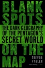 Image for Blank spots on the map  : the dark geography of the Pentagon&#39;s secret world