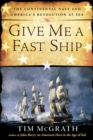 Image for Give me a fast ship  : the continental navy and America&#39;s revolution at sea