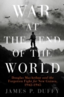 Image for War at the end of the world  : Douglas MacArthur and the forgotten fight for New Guinea, 1942-1945