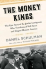 Image for The Money Kings : The Epic Story of the Jewish Immigrants Who Transformed Wall Street and Shaped Modern America