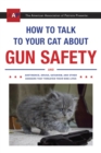Image for How to Talk to Your Cat About Gun Safety: And Abstinence, Drugs, Satanism, and Other Dangers That Threaten Their Nine Lives