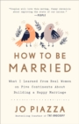 Image for How to Be Married: What I Learned from Real Women on Five Continents About Surviving My First (Really Hard) Year of Marriage