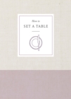 Image for How to Set a Table: Inspiration, Ideas, and Etiquette for Hosting Friends and Family.