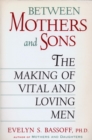 Image for Between Mothers and Sons : The Making of Vital and Loving Men