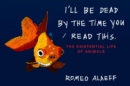 Image for I&#39;ll be dead by the time you read this  : the existential life of animals