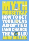 Image for The myth of the mousetrap  : how to get your ideas adopted (and change the world)