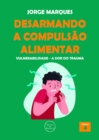 Image for Desarmando a Compulsao Alimentar: Vulnerabilidade, a Dor Do Trauma