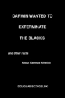 Image for Darwin Wanted to Exterminate the Blacks, and Other Facts About Famous Atheists