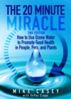 Image for 20 Minute Miracle: How to use ozone water to promote good health in people, pets and plants.