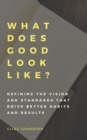 Image for What Does Good Look Like? (Defining the vision and standards that drive better habits and results)