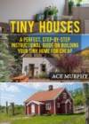 Image for Tiny Houses: A Perfect, Step-By-Step Instructional Guide On Building Your Tiny Home For Cheap