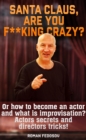Image for Santa Claus, Are You F**king Crazy? Or How to Become an Actor and What Is Improvisation? Actors Secrets and Directors Tricks!
