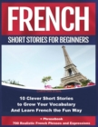 Image for French Short Stories For Beginners 10 Clever Short Stories to Grow Your Vocabulary and Learn French the Fun Way + Phrasebook 700 Realistic French Phrases and Expressions