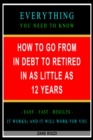 Image for How to Go From in Debt to Retired in as Little as 12 Years: Everything You Need to Know - Easy Fast Results - It Works; and It Will Work for You