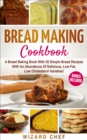 Image for Bread Making Cookbook: A Bread Baking Book With 30 Simple Bread Recipes With An Abundance Of Delicious, Low Fat, Low Cholesterol Varieties - Whole Grain Breads Included!