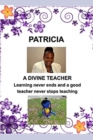 Image for PATRICIA-Divine Teacher : Learning never ends and A Teacher never stops teaching